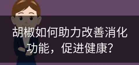 胡椒如何助力改善消化功能，促进健康？